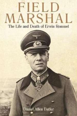 Field Marshal: The Life and Death of Erwin Rommel de Daniel Allen Butler