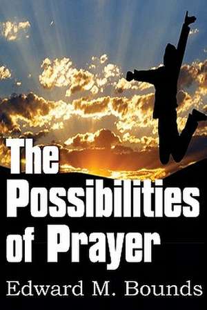 The Possibilities of Prayer de Edward M. Bounds