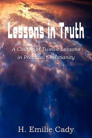 Lessons in Truth de H. Emilie Cady