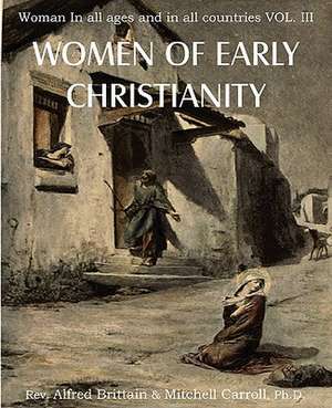 Women of Early Christianity, Woman in All Ages and in All Countries Vol. III de Rev Alfred Brittain