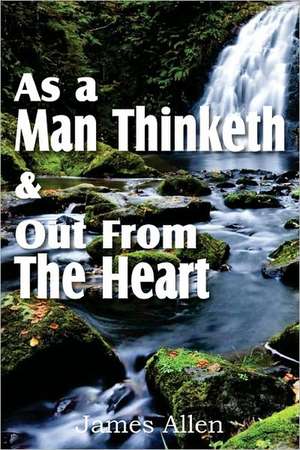 As a Man Thinketh & Out from the Heart: King of Mind, Body, and Circumstance de James Allen