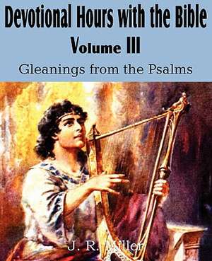 Devotional Hours with the Bible Volume III, Gleanings from the Psalms de J. R. Miller