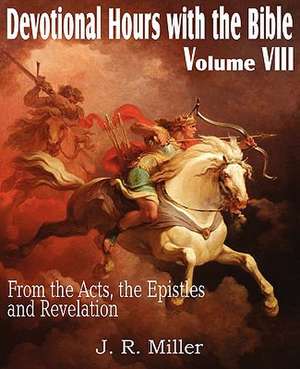 Devotional Hours with the Bible Volume VIII, from the Acts, the Epistles and Revelation de J. R. Miller