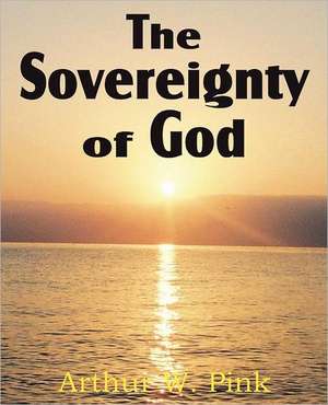 The Sovereignty of God de Arthur W. Pink