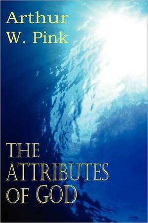 The Attributes of God de Arthur W. Pink