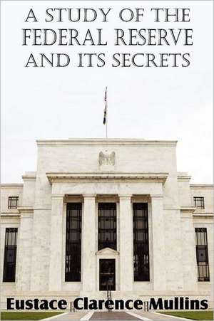 A Study of the Federal Reserve and Its Secrets de Eustace Clarence Mullins