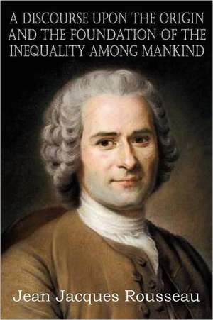 A Discourse Upon the Origin and the Foundation of the Inequality Among Mankind de Jean Jacques Rousseau