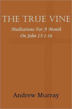 The True Vine; Meditations for a Month on John 15 de Andrew Murray