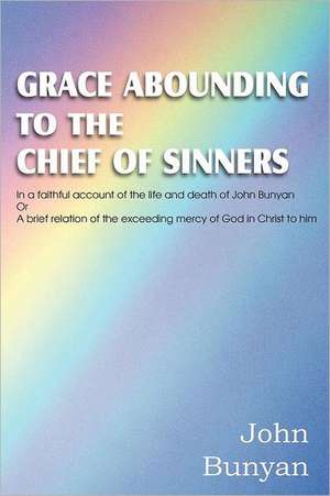 Grace Abounding to the Chief of Sinners de John Bunyan