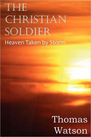 The Christian Soldier or Heaven Taken by Storm de Thomas Watson