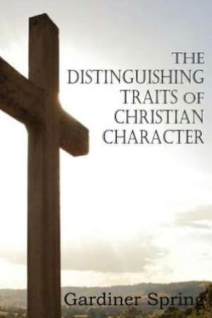 The Distinguishing Traits of Christian Character de Gardiner Spring