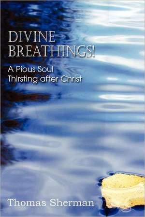 Divine Breathings! a Pious Soul Thirsting After Christ de Thomas Sherman