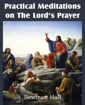 Practical Meditations on the the Lord's Prayer de Newman Hall