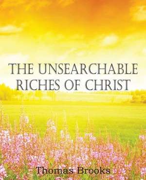 The Unsearchable Riches of Christ de Thomas Brooks