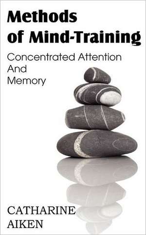 Methods of Mind-Training, Concentrated Attention and Memory: An American Story of Real Life de Catherine Aiken