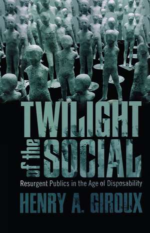 Twilight of the Social: Resurgent Politics in an Age of Disposability de Henry A. Giroux