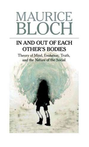 In and Out of Each Others' Bodies: Theory of Mind, Evolution, Truth, and the Nature of the Social de Maurice Bloch