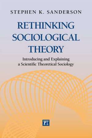 Rethinking Sociological Theory: Introducing and Explaining a Scientific Theoretical Sociology de Stephen K. Sanderson