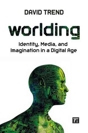 Worlding: Identity, Media, and Imagination in a Digital Age de David Trend