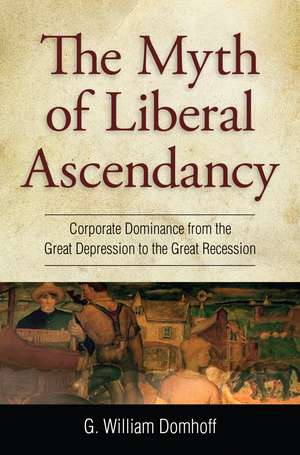 Myth of Liberal Ascendancy: Corporate Dominance from the Great Depression to the Great Recession de G. Williams Domhoff