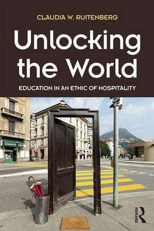 Unlocking the World: Education in an Ethic of Hospitality de Claudia W. Ruitenberg