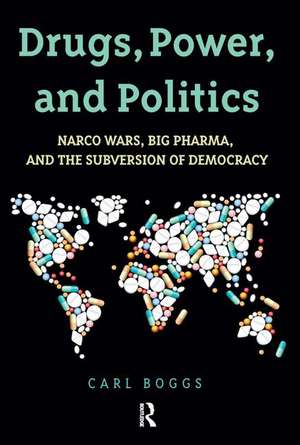 Drugs, Power, and Politics: Narco Wars, Big Pharma, and the Subversion of Democracy de Carl Boggs