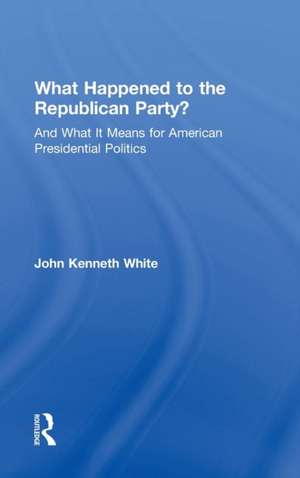 What Happened to the Republican Party?: And What It Means for American Presidential Politics de John White