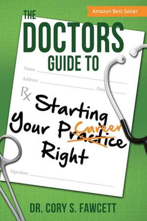 The Doctors Guide to Starting Your Practice Right de Cory S. Fawcett