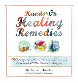 Hands-On Healing Remedies: 150 Recipes for Herbal Balms, Salves, Oils, Liniments & Other Topical Therapies de Stephanie L. Tourles