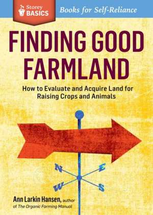 Finding Good Farmland: How to Evaluate and Acquire Land for Raising Crops and Animals de Ann Larkin Hansen