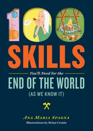 100 Skills You'll Need for the End of the World (as We Know It): Create Extraordinary Dishes from the Ordinary Ingredients in Your College Meal Plan de Ana Maria Spagna