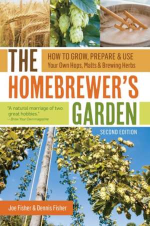 The Homebrewer's Garden: How to Grow, Prepare & Use Your Own Hops, Malts & Brewing Herbs de Joe Fisher