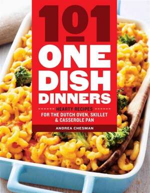 101 One-Dish Dinners: Hearty Recipes for the Dutch Oven, Skillet & Casserole Pan de Andrea Chesman