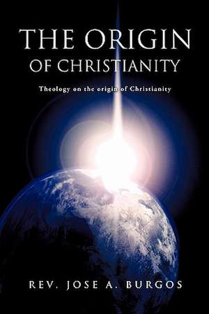 The Origin of Christianity de Rev Jose a. Burgos