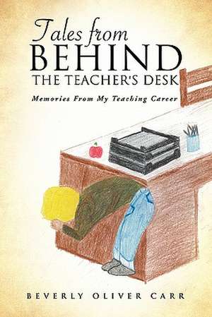 Tales from Behind the Teacher's Desk de Beverly Oliver Carr