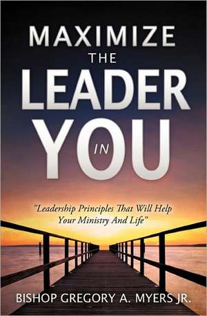 Maximize the Leader in You de Bishop Gregory a. Myers Jr