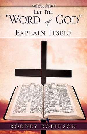 Let The "Word of God" Explain Itself de Rodney Robinson