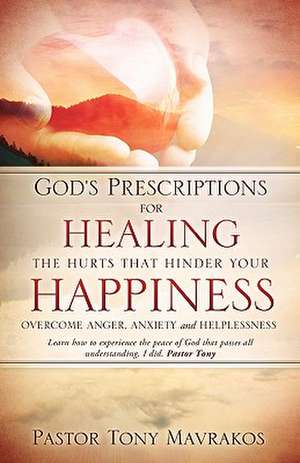 God's Prescriptions for Healing the Hurts That Hinder Your Happiness de Pastor Tony Mavrakos