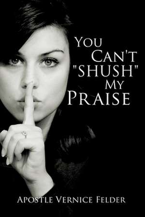 You Can't "Shush" My Praise de Apostle Vernice Fuller