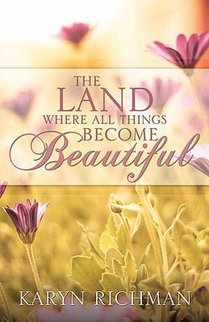 The Land Where All Things Become Beautiful de Karyn Richman