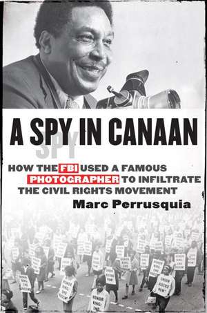 A Spy in Canaan: How the FBI Used a Famous Photographer to Infiltrate the Civil Rights Movement de Marc Perrusquia