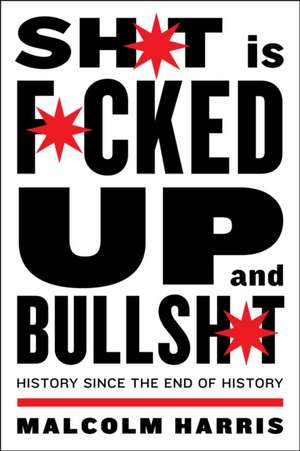 Shit is Fucked Up and Bullshit: History Since the End of History de Malcolm Harris