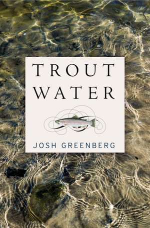 Trout Water: A Year on the Au Sable de Josh Greenberg