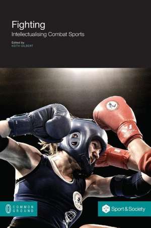 Fighting: Intellectualising Combat Sports de Keith Gilbert