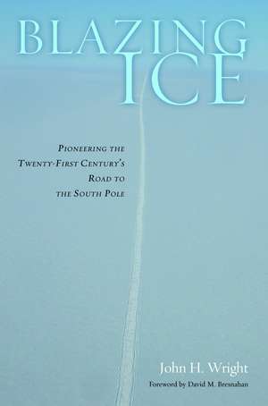 Blazing Ice: Pioneering the Twenty-first Century's Road to the South Pole de John H. Wright