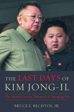 The Last Days of Kim Jong-il: The North Korean Threat in a Changing Era de Bruce E. Bechtol, Jr.