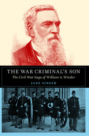 The War Criminal's Son: The Civil War Saga of William A. Winder de Jane Singer