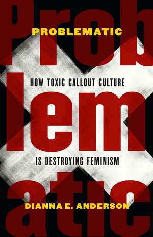 Problematic: How Toxic Callout Culture Is Destroying Feminism de Dianna E. Anderson