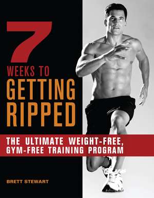 7 Weeks to Getting Ripped: The Ultimate Weight-Free, Gym-Free Training Program de Brett Stewart