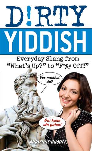 Dirty Yiddish: Everyday Slang from 'What's Up?' to 'F*%# Off' de Adrienne Gusoff